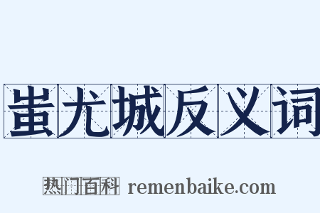 蚩尤城反义词是什么意思的图片